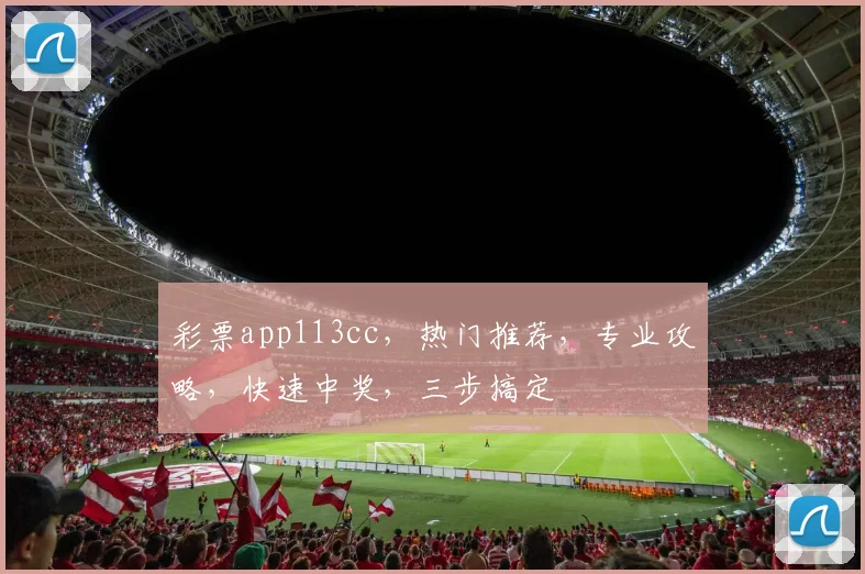 彩票app113cc，热门推荐，专业攻略，快速中奖，三步搞定